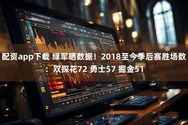 配资app下载 绿军晒数据！2018至今季后赛胜场数：双探花72 勇士57 掘金51