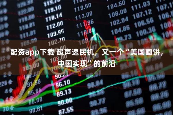 配资app下载 超声速民机，又一个“美国画饼，中国实现”的前沿