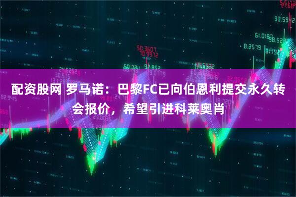 配资股网 罗马诺：巴黎FC已向伯恩利提交永久转会报价，希望引进科莱奥肖
