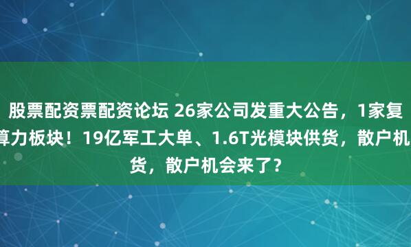 股票配资票配资论坛 26家公司发重大公告，1家复牌引发算力板块！19亿军工大单、1.6T光模块供货，散户机会来了？