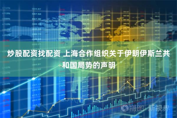 炒股配资找配资 上海合作组织关于伊朗伊斯兰共和国局势的声明