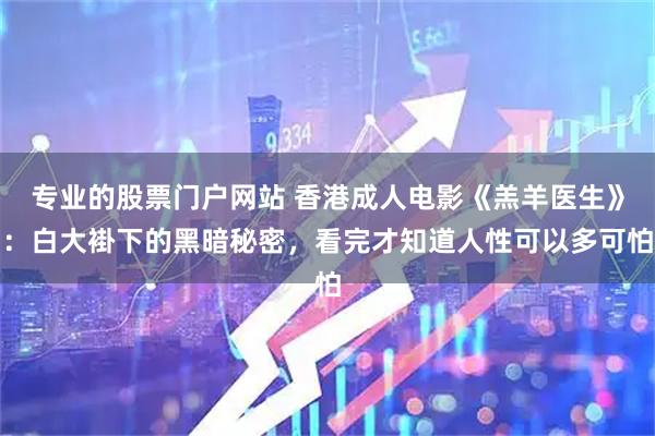 专业的股票门户网站 香港成人电影《羔羊医生》：白大褂下的黑暗秘密，看完才知道人性可以多可怕