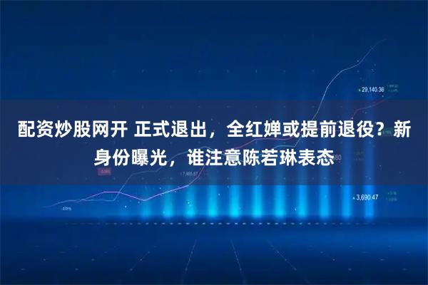 配资炒股网开 正式退出，全红婵或提前退役？新身份曝光，谁注意陈若琳表态