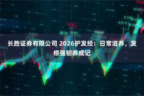 长胜证券有限公司 2026护发经：日常滋养，发根强韧养成记