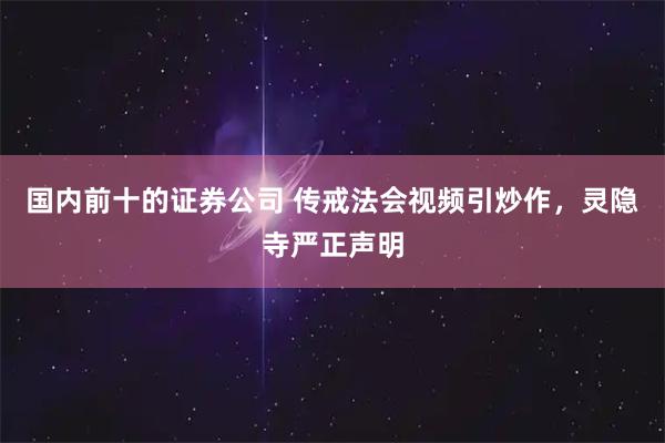 国内前十的证券公司 传戒法会视频引炒作，灵隐寺严正声明