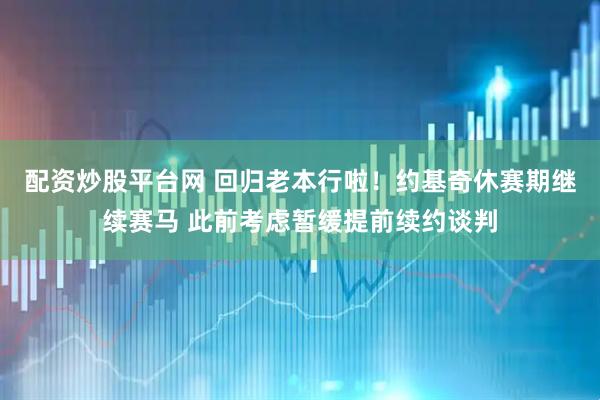 配资炒股平台网 回归老本行啦！约基奇休赛期继续赛马 此前考虑暂缓提前续约谈判